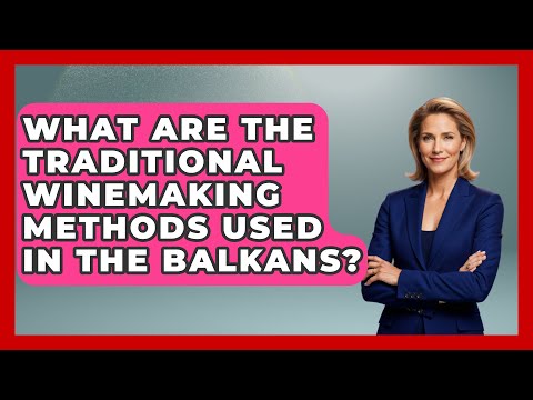 What Are the Traditional Winemaking Methods Used in the Balkans? - TalkingSoutheastEurope